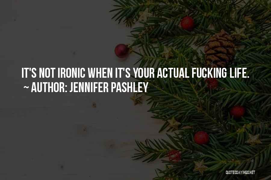 Jennifer Pashley Quotes: It's Not Ironic When It's Your Actual Fucking Life.