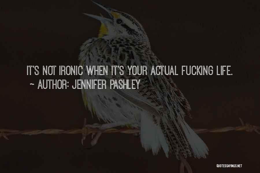 Jennifer Pashley Quotes: It's Not Ironic When It's Your Actual Fucking Life.