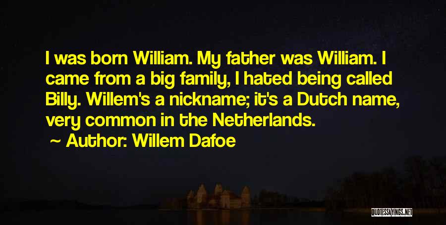 Willem Dafoe Quotes: I Was Born William. My Father Was William. I Came From A Big Family, I Hated Being Called Billy. Willem's