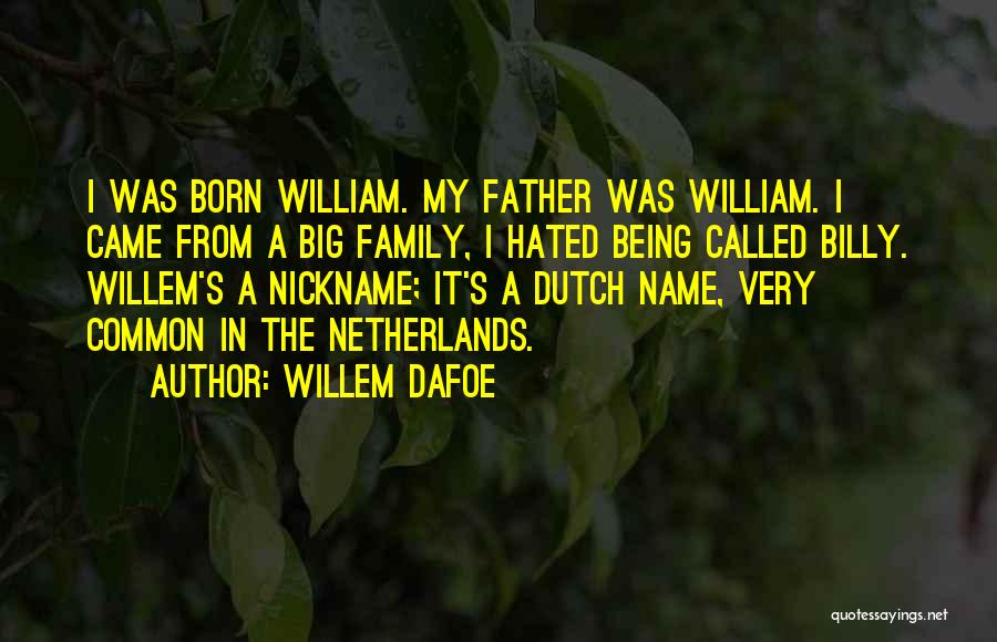 Willem Dafoe Quotes: I Was Born William. My Father Was William. I Came From A Big Family, I Hated Being Called Billy. Willem's