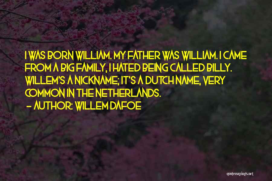 Willem Dafoe Quotes: I Was Born William. My Father Was William. I Came From A Big Family, I Hated Being Called Billy. Willem's