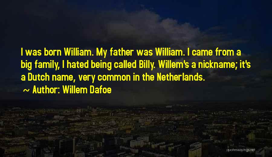 Willem Dafoe Quotes: I Was Born William. My Father Was William. I Came From A Big Family, I Hated Being Called Billy. Willem's