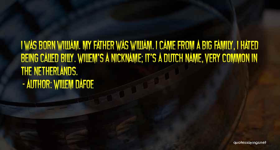 Willem Dafoe Quotes: I Was Born William. My Father Was William. I Came From A Big Family, I Hated Being Called Billy. Willem's