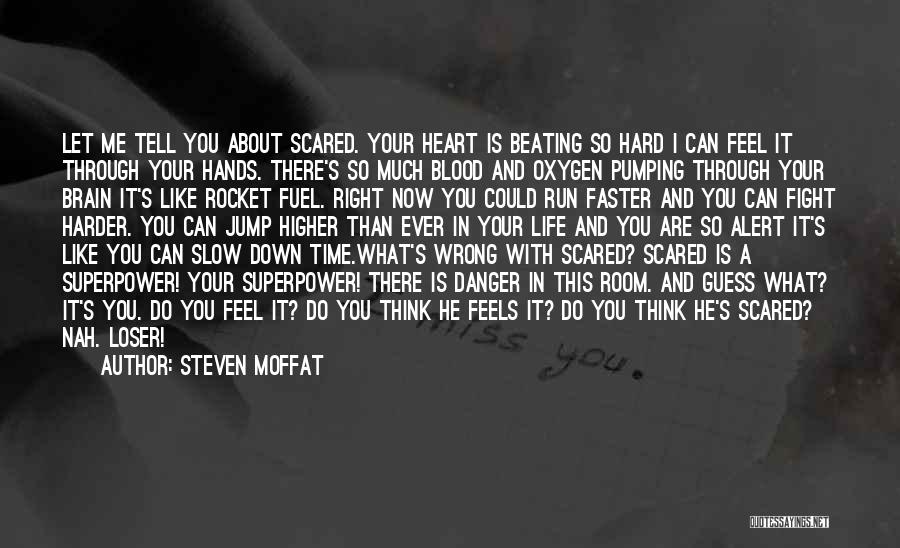 Steven Moffat Quotes: Let Me Tell You About Scared. Your Heart Is Beating So Hard I Can Feel It Through Your Hands. There's