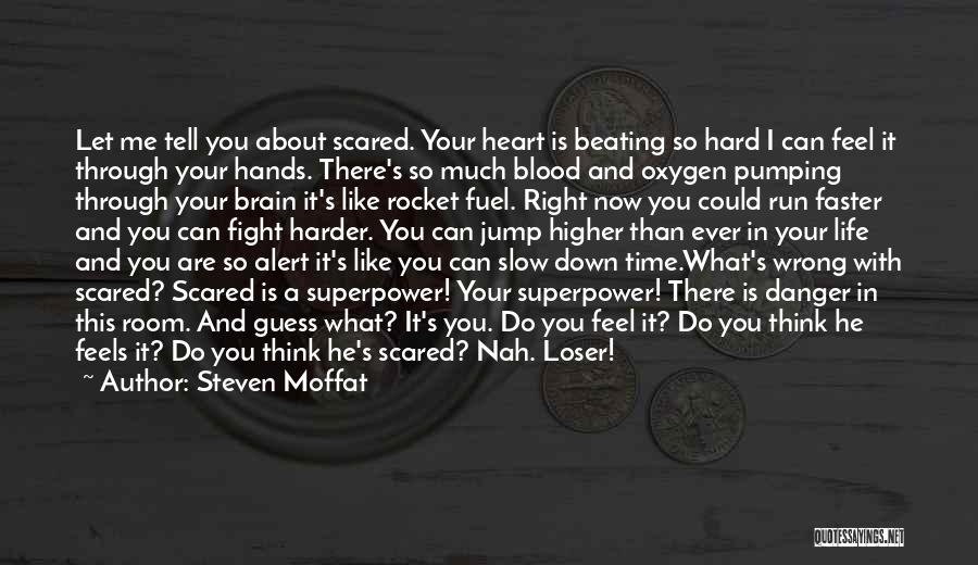 Steven Moffat Quotes: Let Me Tell You About Scared. Your Heart Is Beating So Hard I Can Feel It Through Your Hands. There's