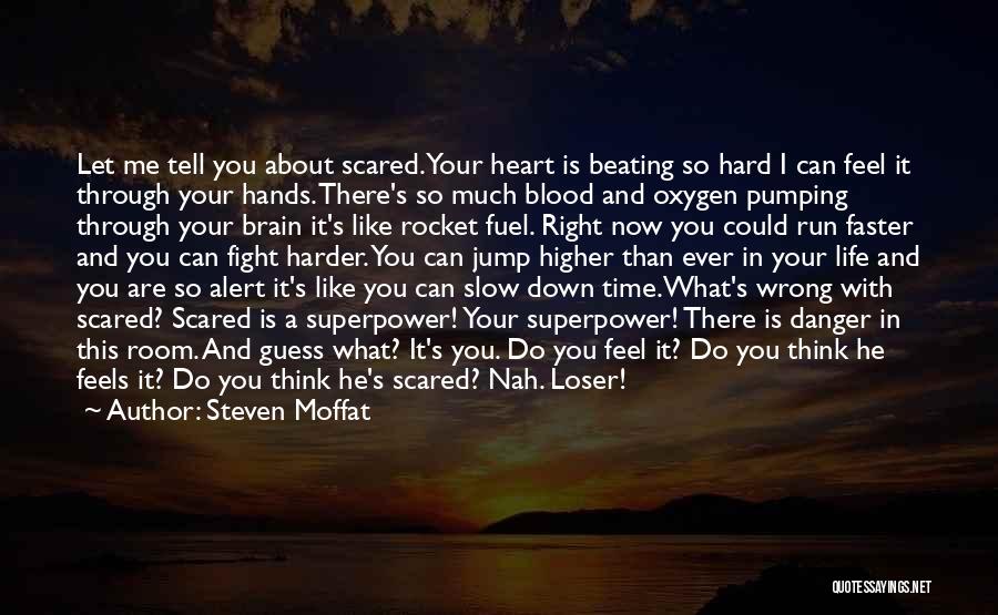 Steven Moffat Quotes: Let Me Tell You About Scared. Your Heart Is Beating So Hard I Can Feel It Through Your Hands. There's