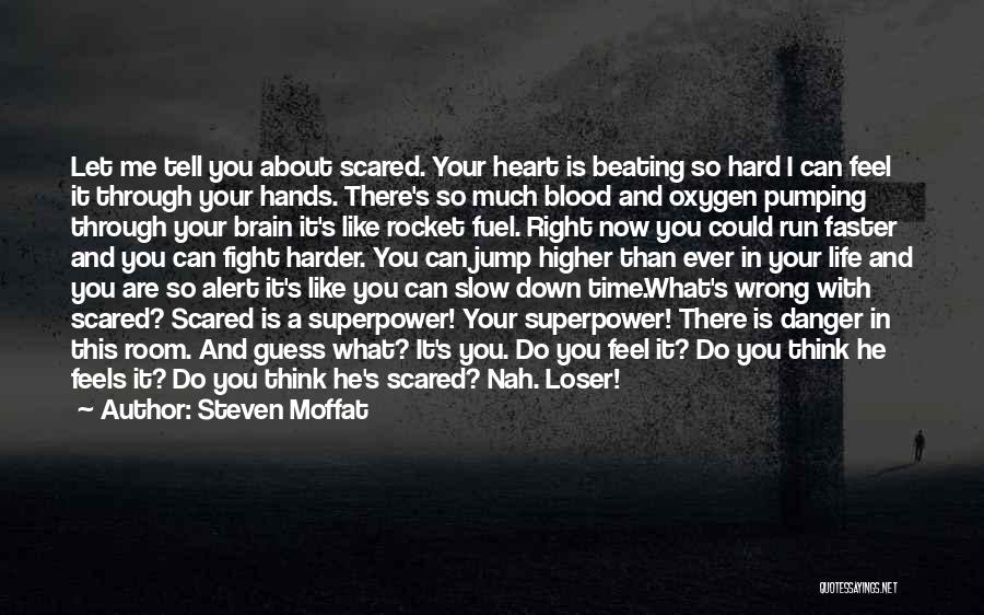 Steven Moffat Quotes: Let Me Tell You About Scared. Your Heart Is Beating So Hard I Can Feel It Through Your Hands. There's