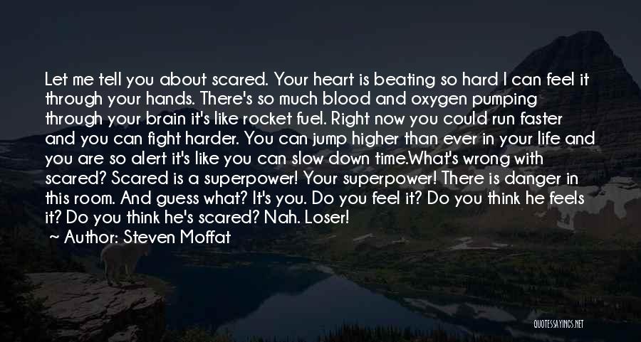 Steven Moffat Quotes: Let Me Tell You About Scared. Your Heart Is Beating So Hard I Can Feel It Through Your Hands. There's