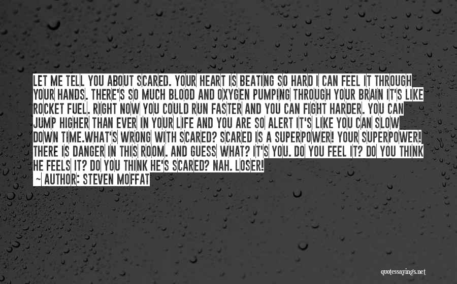 Steven Moffat Quotes: Let Me Tell You About Scared. Your Heart Is Beating So Hard I Can Feel It Through Your Hands. There's