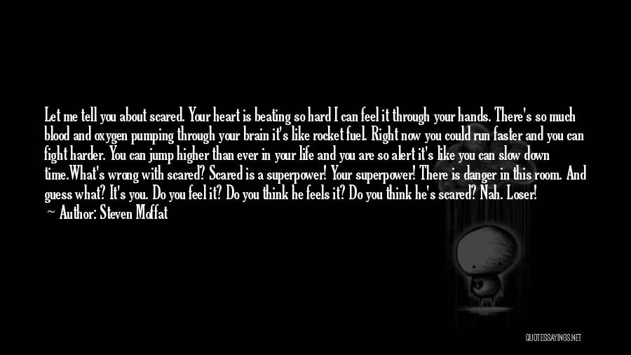 Steven Moffat Quotes: Let Me Tell You About Scared. Your Heart Is Beating So Hard I Can Feel It Through Your Hands. There's