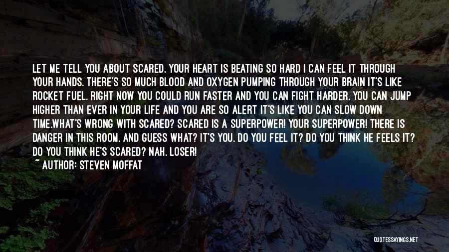 Steven Moffat Quotes: Let Me Tell You About Scared. Your Heart Is Beating So Hard I Can Feel It Through Your Hands. There's