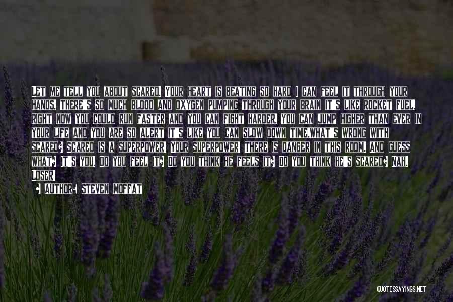 Steven Moffat Quotes: Let Me Tell You About Scared. Your Heart Is Beating So Hard I Can Feel It Through Your Hands. There's