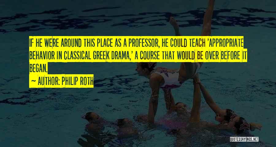 Philip Roth Quotes: If He Were Around This Place As A Professor, He Could Teach 'appropriate Behavior In Classical Greek Drama,' A Course