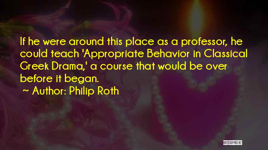 Philip Roth Quotes: If He Were Around This Place As A Professor, He Could Teach 'appropriate Behavior In Classical Greek Drama,' A Course