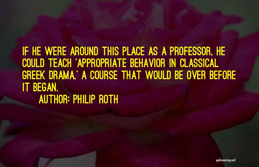 Philip Roth Quotes: If He Were Around This Place As A Professor, He Could Teach 'appropriate Behavior In Classical Greek Drama,' A Course