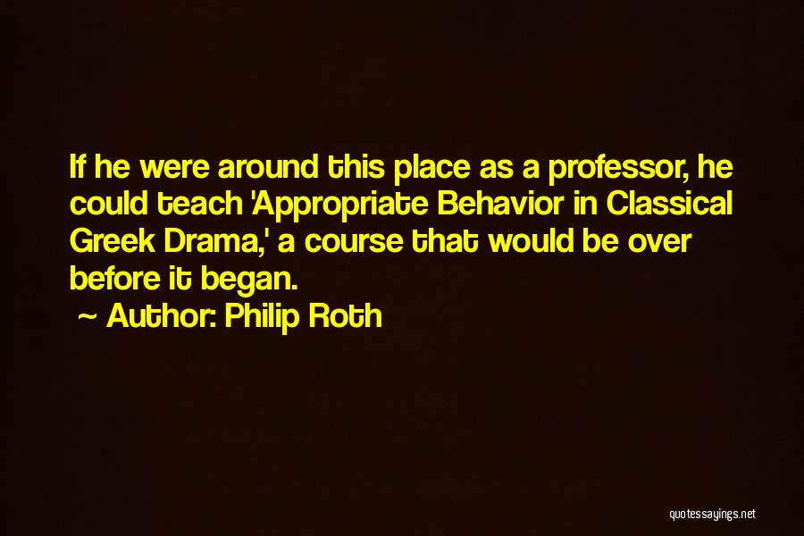 Philip Roth Quotes: If He Were Around This Place As A Professor, He Could Teach 'appropriate Behavior In Classical Greek Drama,' A Course