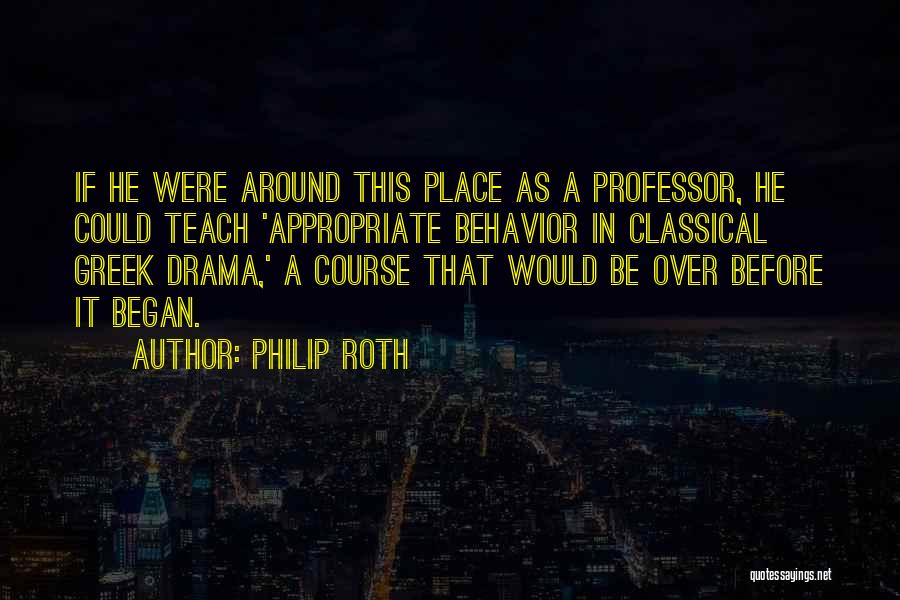 Philip Roth Quotes: If He Were Around This Place As A Professor, He Could Teach 'appropriate Behavior In Classical Greek Drama,' A Course