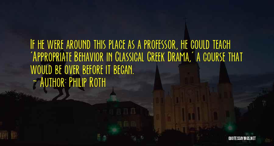 Philip Roth Quotes: If He Were Around This Place As A Professor, He Could Teach 'appropriate Behavior In Classical Greek Drama,' A Course