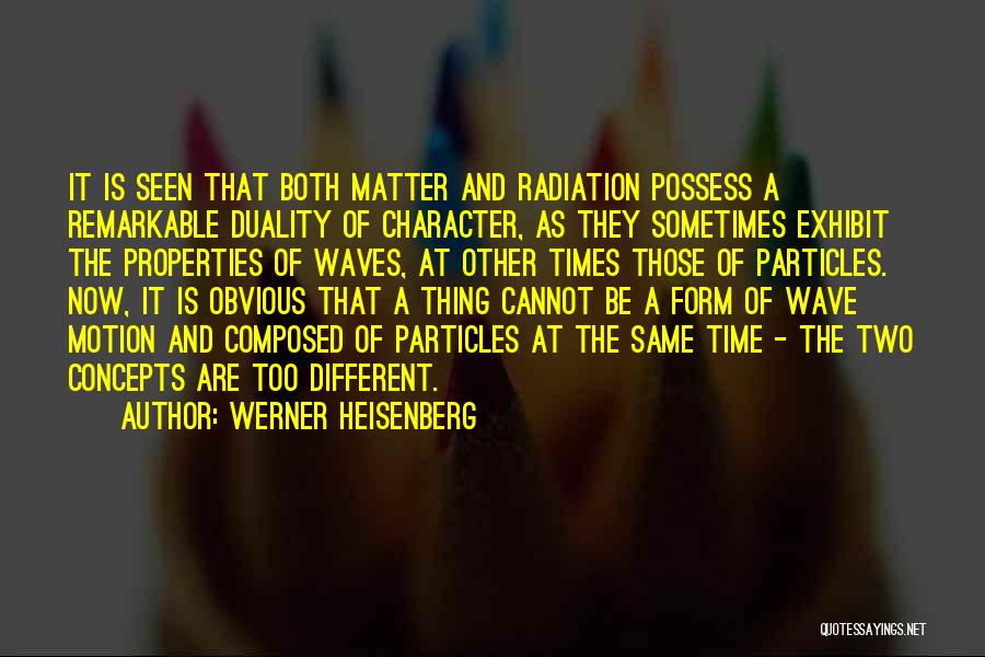 Werner Heisenberg Quotes: It Is Seen That Both Matter And Radiation Possess A Remarkable Duality Of Character, As They Sometimes Exhibit The Properties