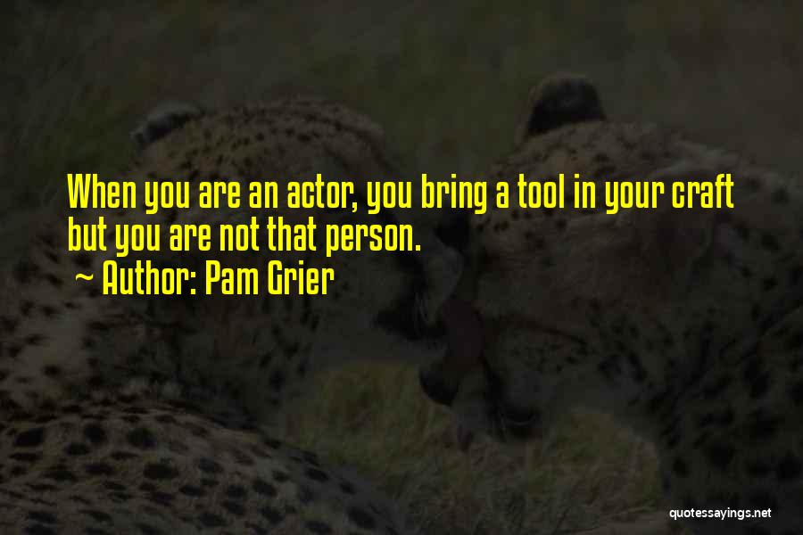 Pam Grier Quotes: When You Are An Actor, You Bring A Tool In Your Craft But You Are Not That Person.