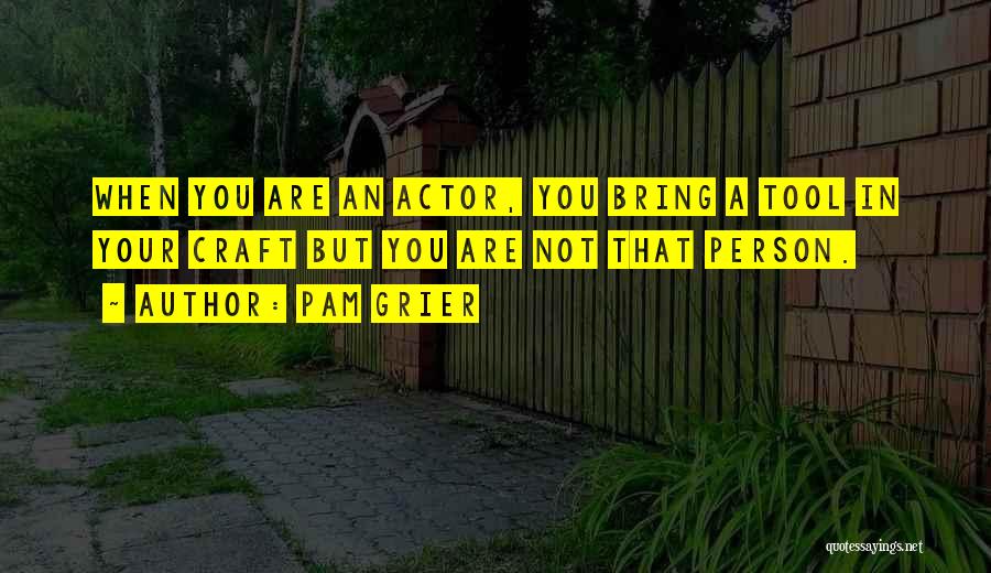 Pam Grier Quotes: When You Are An Actor, You Bring A Tool In Your Craft But You Are Not That Person.