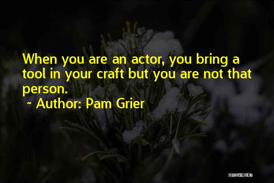 Pam Grier Quotes: When You Are An Actor, You Bring A Tool In Your Craft But You Are Not That Person.