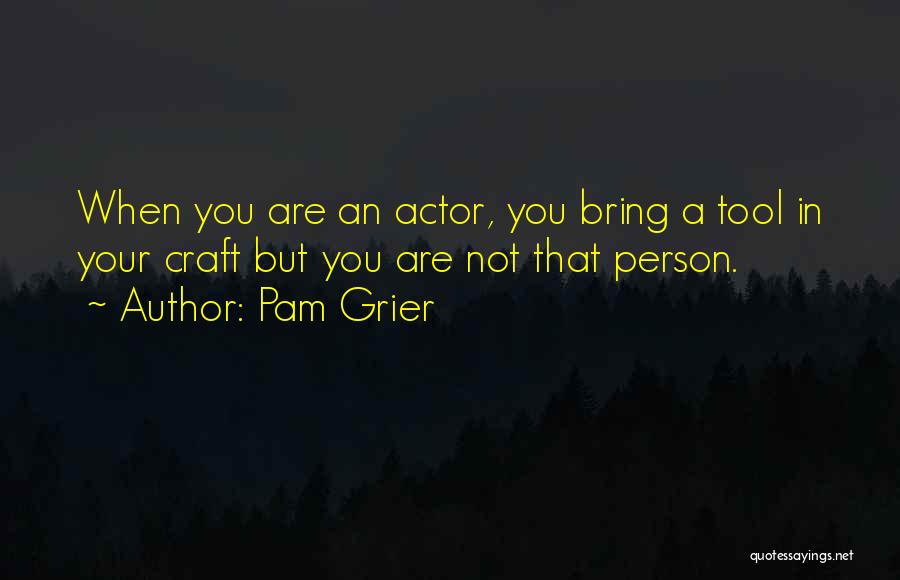 Pam Grier Quotes: When You Are An Actor, You Bring A Tool In Your Craft But You Are Not That Person.