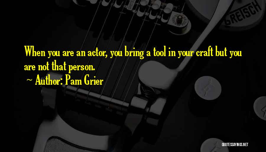 Pam Grier Quotes: When You Are An Actor, You Bring A Tool In Your Craft But You Are Not That Person.