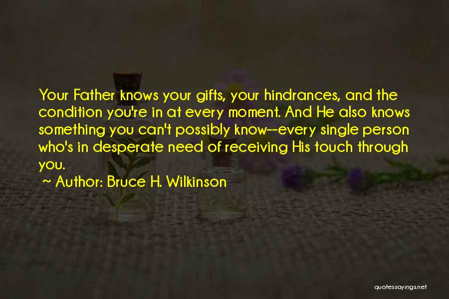 Bruce H. Wilkinson Quotes: Your Father Knows Your Gifts, Your Hindrances, And The Condition You're In At Every Moment. And He Also Knows Something
