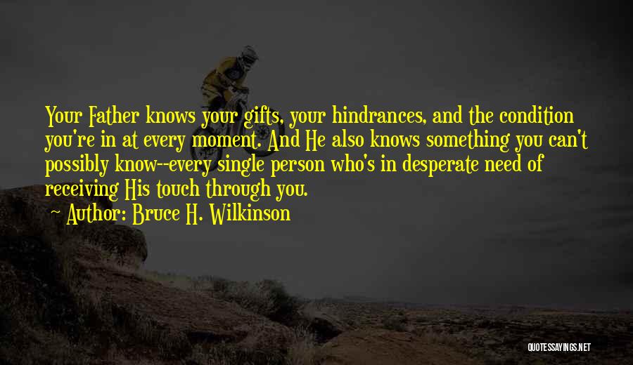 Bruce H. Wilkinson Quotes: Your Father Knows Your Gifts, Your Hindrances, And The Condition You're In At Every Moment. And He Also Knows Something