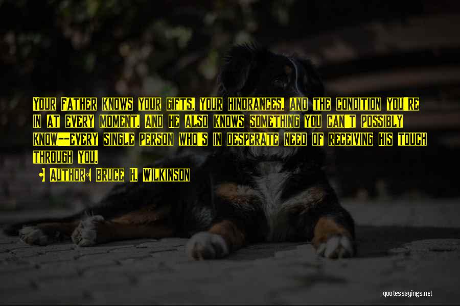 Bruce H. Wilkinson Quotes: Your Father Knows Your Gifts, Your Hindrances, And The Condition You're In At Every Moment. And He Also Knows Something