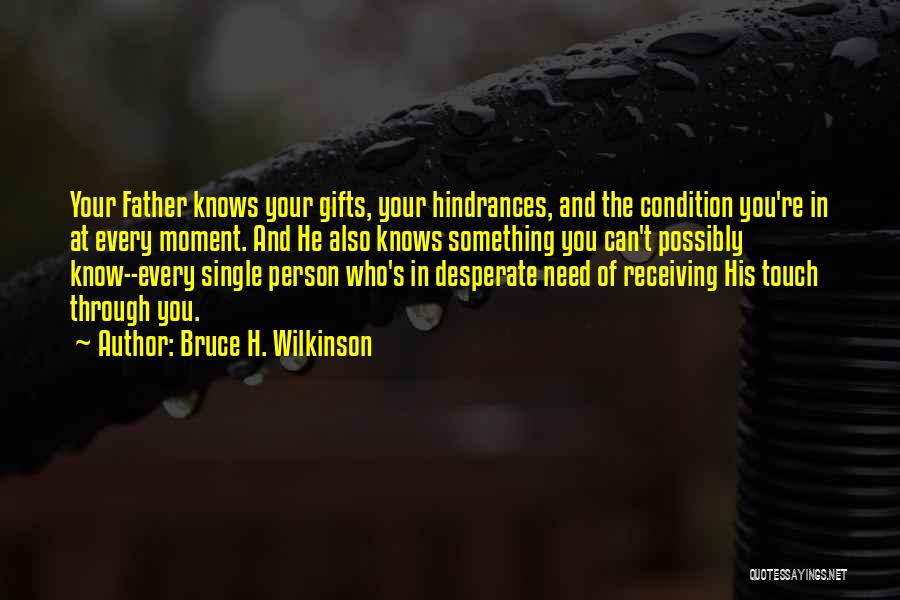 Bruce H. Wilkinson Quotes: Your Father Knows Your Gifts, Your Hindrances, And The Condition You're In At Every Moment. And He Also Knows Something