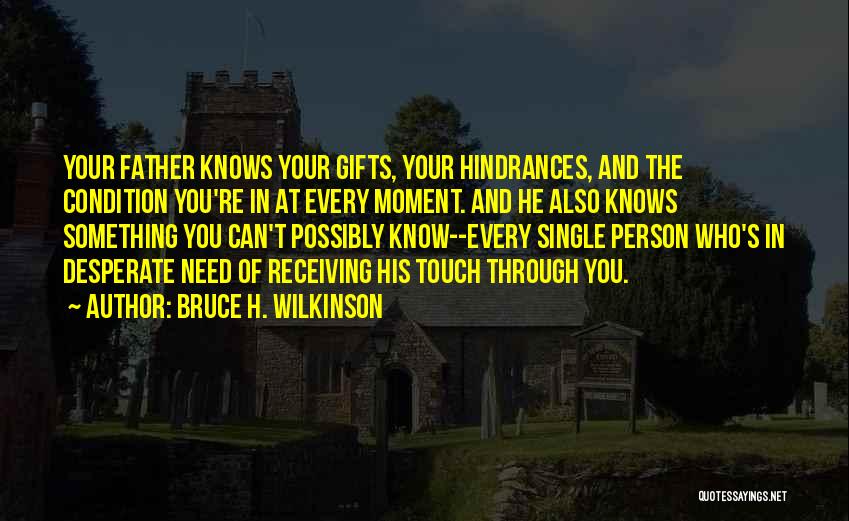 Bruce H. Wilkinson Quotes: Your Father Knows Your Gifts, Your Hindrances, And The Condition You're In At Every Moment. And He Also Knows Something