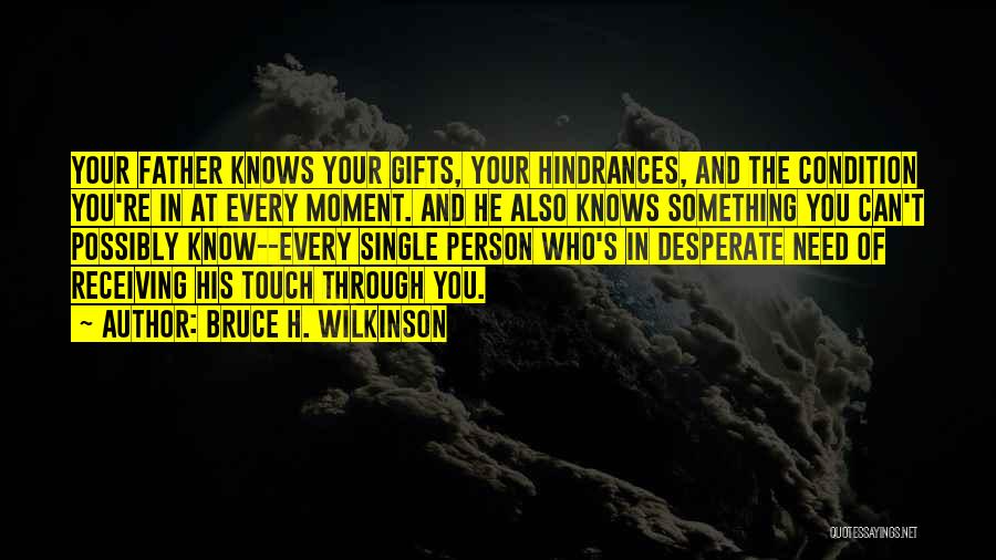 Bruce H. Wilkinson Quotes: Your Father Knows Your Gifts, Your Hindrances, And The Condition You're In At Every Moment. And He Also Knows Something