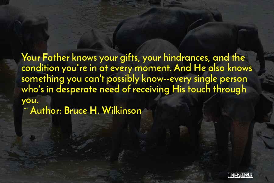 Bruce H. Wilkinson Quotes: Your Father Knows Your Gifts, Your Hindrances, And The Condition You're In At Every Moment. And He Also Knows Something