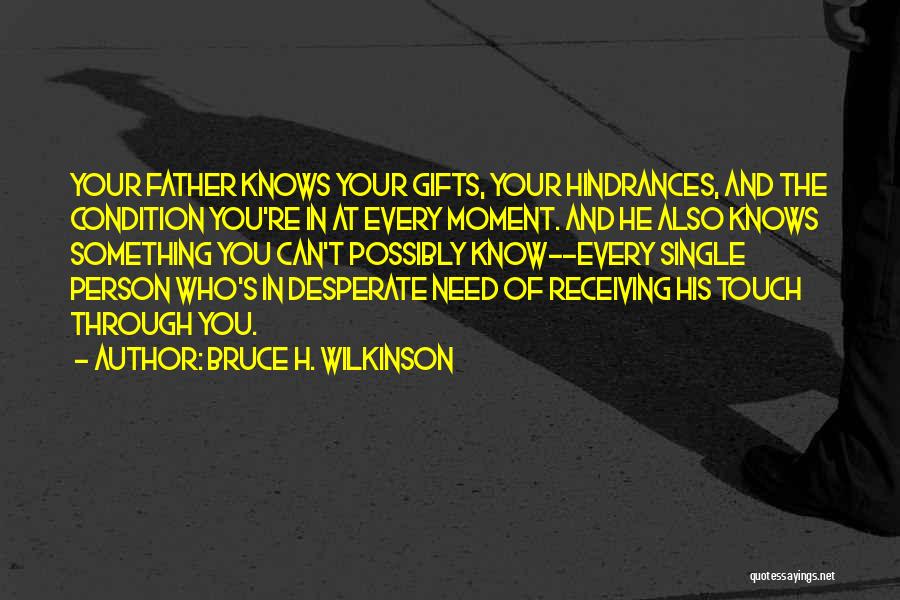 Bruce H. Wilkinson Quotes: Your Father Knows Your Gifts, Your Hindrances, And The Condition You're In At Every Moment. And He Also Knows Something