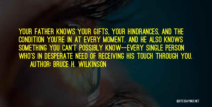 Bruce H. Wilkinson Quotes: Your Father Knows Your Gifts, Your Hindrances, And The Condition You're In At Every Moment. And He Also Knows Something