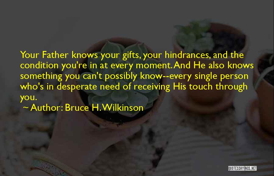 Bruce H. Wilkinson Quotes: Your Father Knows Your Gifts, Your Hindrances, And The Condition You're In At Every Moment. And He Also Knows Something