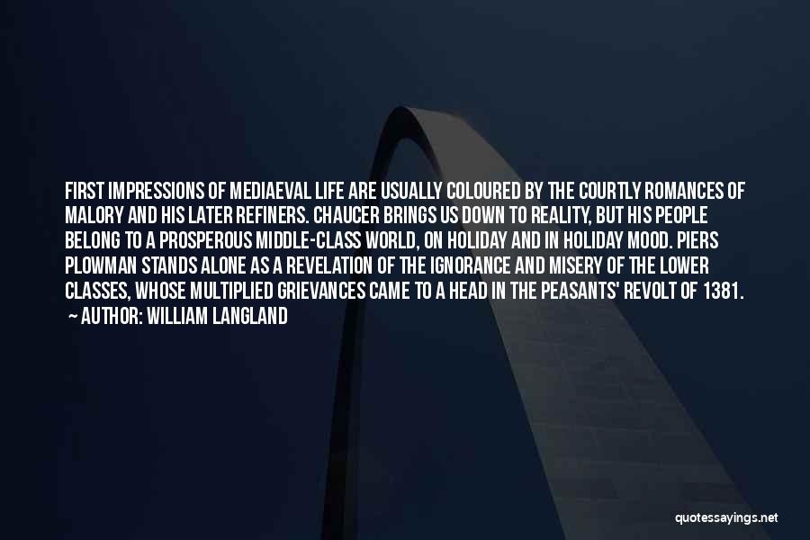 William Langland Quotes: First Impressions Of Mediaeval Life Are Usually Coloured By The Courtly Romances Of Malory And His Later Refiners. Chaucer Brings