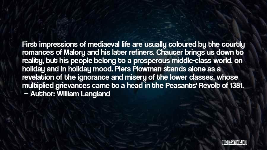 William Langland Quotes: First Impressions Of Mediaeval Life Are Usually Coloured By The Courtly Romances Of Malory And His Later Refiners. Chaucer Brings