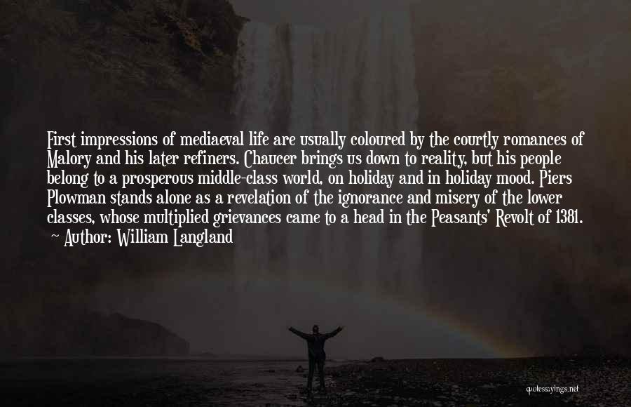 William Langland Quotes: First Impressions Of Mediaeval Life Are Usually Coloured By The Courtly Romances Of Malory And His Later Refiners. Chaucer Brings