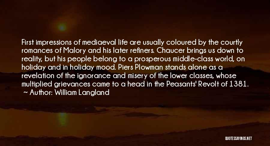 William Langland Quotes: First Impressions Of Mediaeval Life Are Usually Coloured By The Courtly Romances Of Malory And His Later Refiners. Chaucer Brings