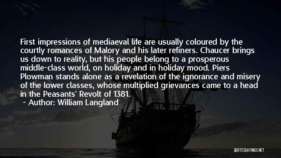 William Langland Quotes: First Impressions Of Mediaeval Life Are Usually Coloured By The Courtly Romances Of Malory And His Later Refiners. Chaucer Brings