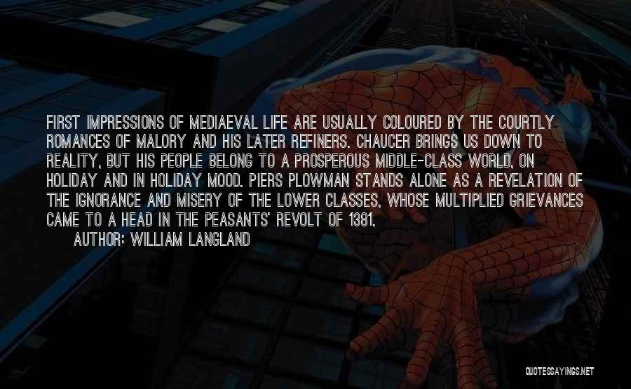 William Langland Quotes: First Impressions Of Mediaeval Life Are Usually Coloured By The Courtly Romances Of Malory And His Later Refiners. Chaucer Brings