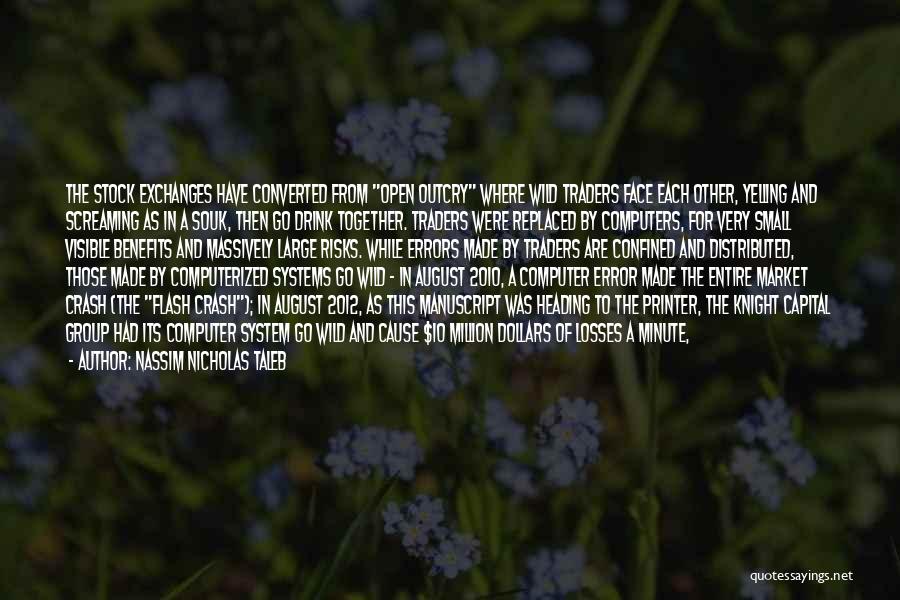 Nassim Nicholas Taleb Quotes: The Stock Exchanges Have Converted From Open Outcry Where Wild Traders Face Each Other, Yelling And Screaming As In A