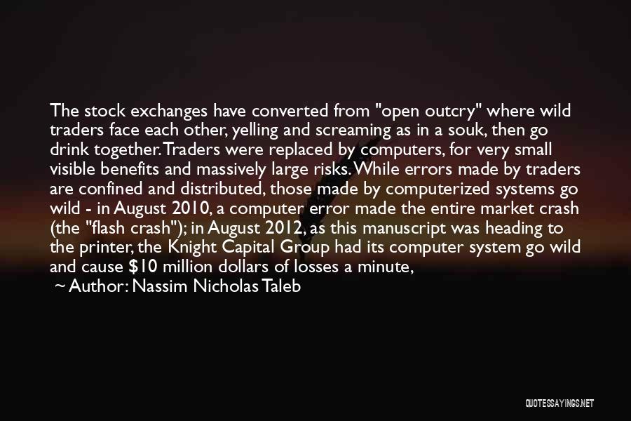 Nassim Nicholas Taleb Quotes: The Stock Exchanges Have Converted From Open Outcry Where Wild Traders Face Each Other, Yelling And Screaming As In A