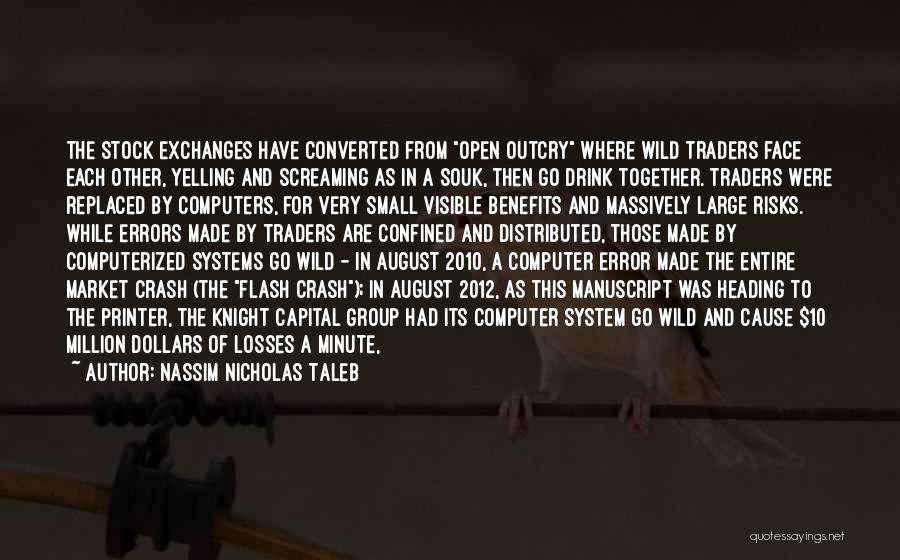 Nassim Nicholas Taleb Quotes: The Stock Exchanges Have Converted From Open Outcry Where Wild Traders Face Each Other, Yelling And Screaming As In A