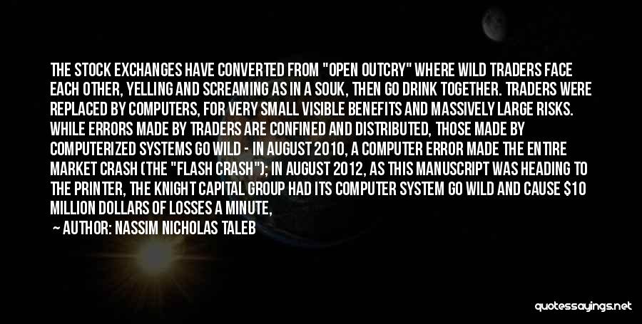 Nassim Nicholas Taleb Quotes: The Stock Exchanges Have Converted From Open Outcry Where Wild Traders Face Each Other, Yelling And Screaming As In A