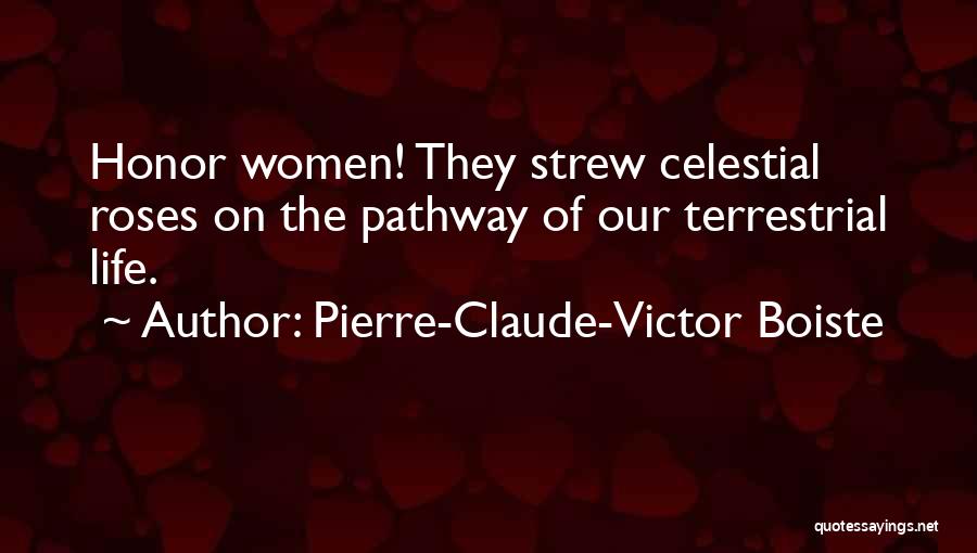 Pierre-Claude-Victor Boiste Quotes: Honor Women! They Strew Celestial Roses On The Pathway Of Our Terrestrial Life.