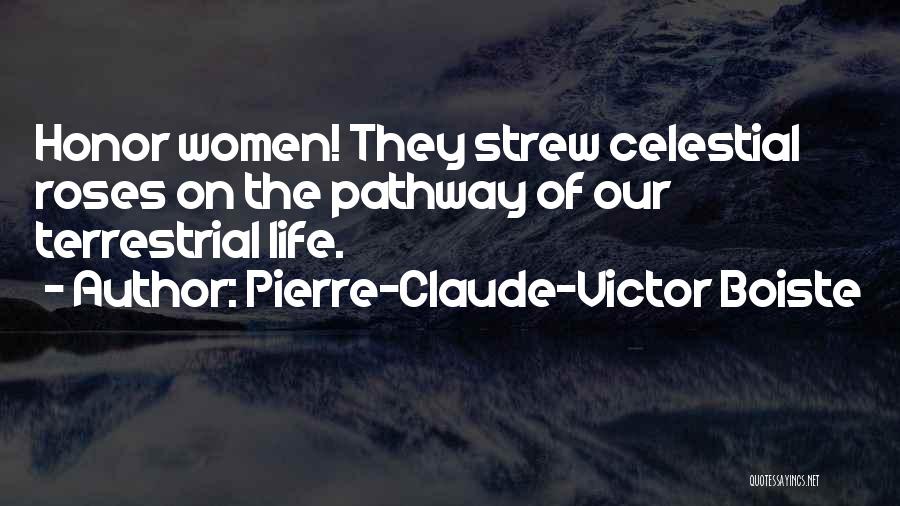 Pierre-Claude-Victor Boiste Quotes: Honor Women! They Strew Celestial Roses On The Pathway Of Our Terrestrial Life.